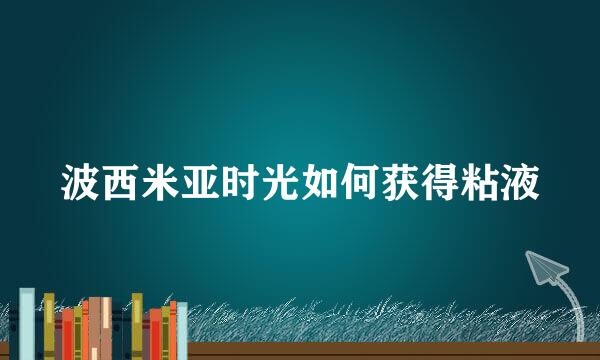 波西米亚时光如何获得粘液