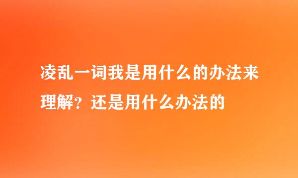 凌乱一词我是用什么的办法来理解？还是用什么办法的