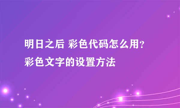 明日之后 彩色代码怎么用？彩色文字的设置方法