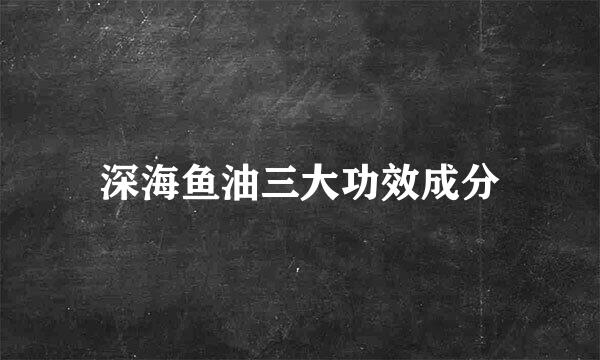 深海鱼油三大功效成分