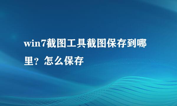 win7截图工具截图保存到哪里？怎么保存