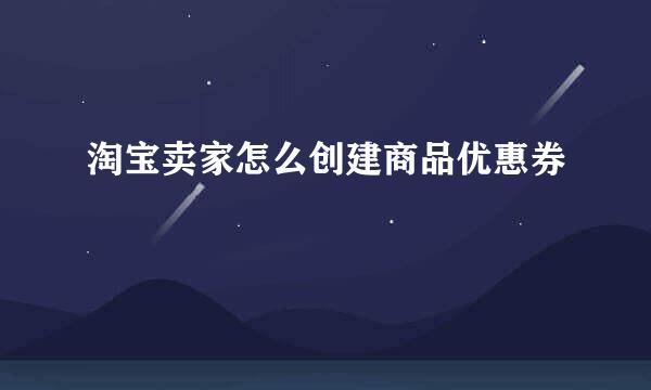 淘宝卖家怎么创建商品优惠券