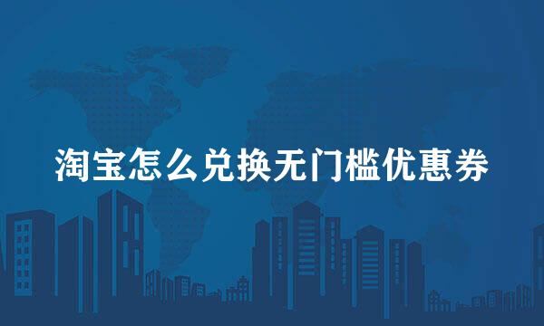 淘宝怎么兑换无门槛优惠券