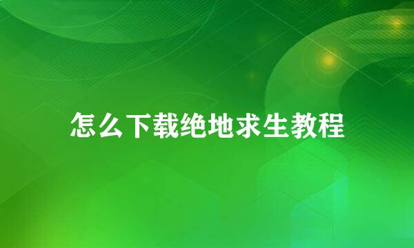 怎么下载绝地求生教程
