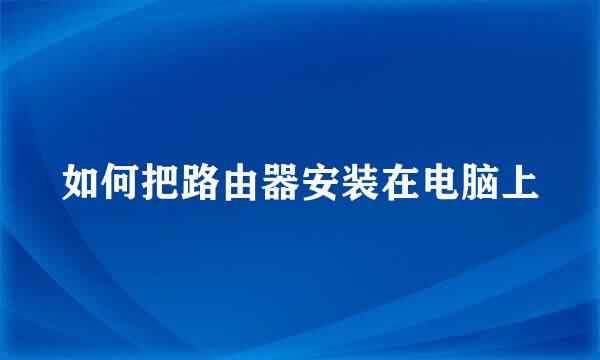 如何把路由器安装在电脑上