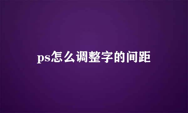 ps怎么调整字的间距