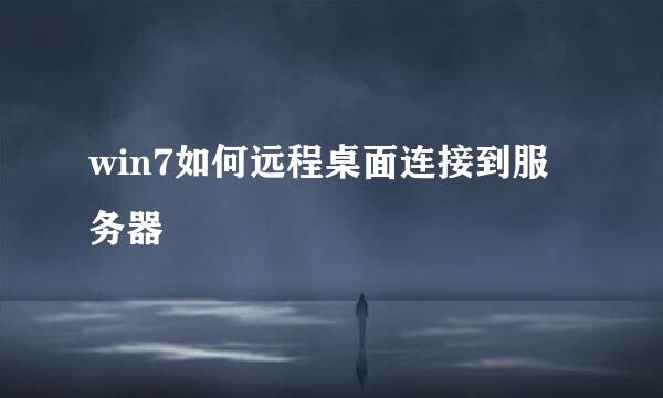 win7如何远程桌面连接到服务器