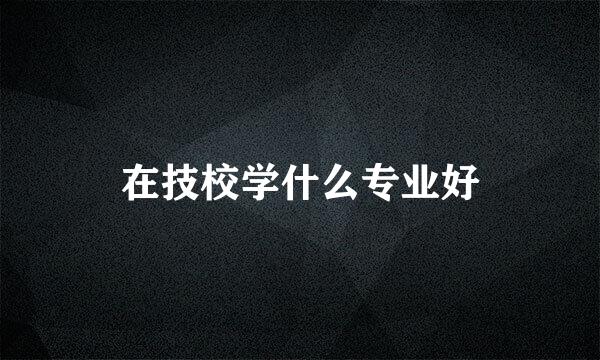 在技校学什么专业好