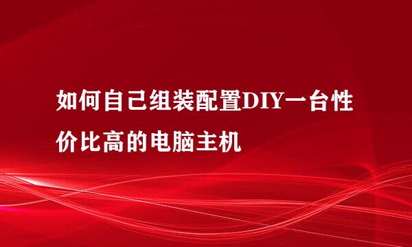 如何自己组装配置DIY一台性价比高的电脑主机
