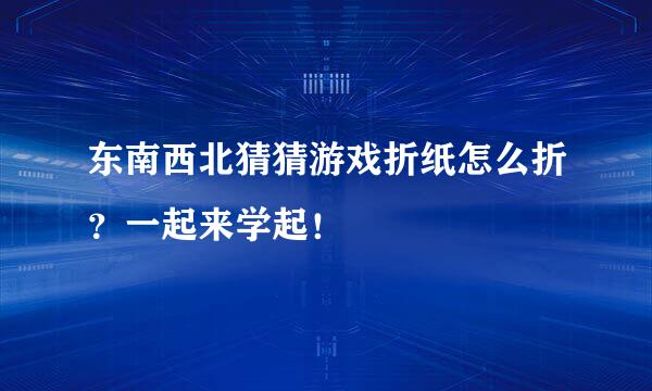 东南西北猜猜游戏折纸怎么折？一起来学起！