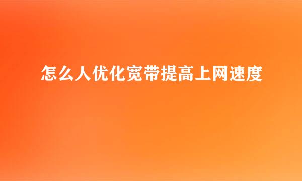 怎么人优化宽带提高上网速度