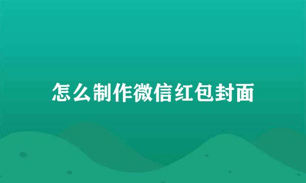 怎么制作微信红包封面