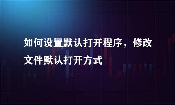 如何设置默认打开程序，修改文件默认打开方式