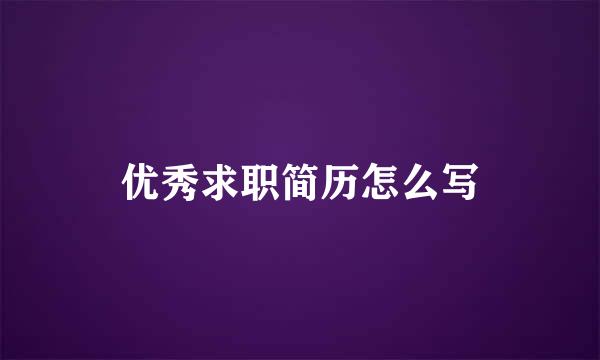 优秀求职简历怎么写