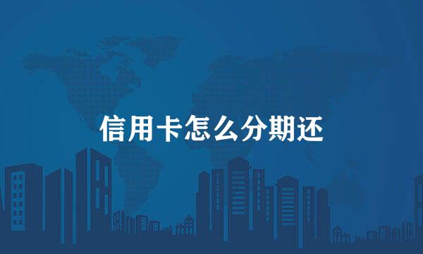 信用卡怎么分期还