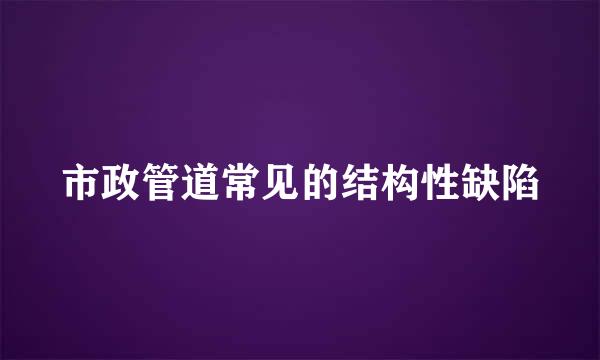 市政管道常见的结构性缺陷
