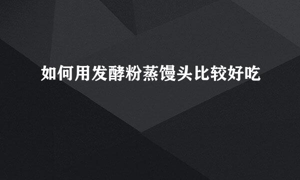 如何用发酵粉蒸馒头比较好吃