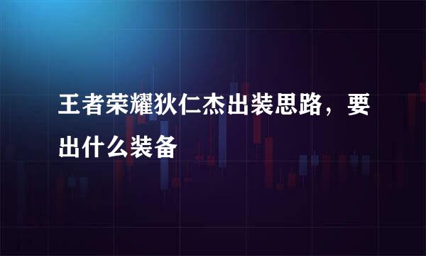 王者荣耀狄仁杰出装思路，要出什么装备