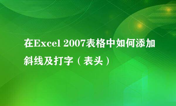在Excel 2007表格中如何添加斜线及打字（表头）