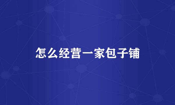 怎么经营一家包子铺