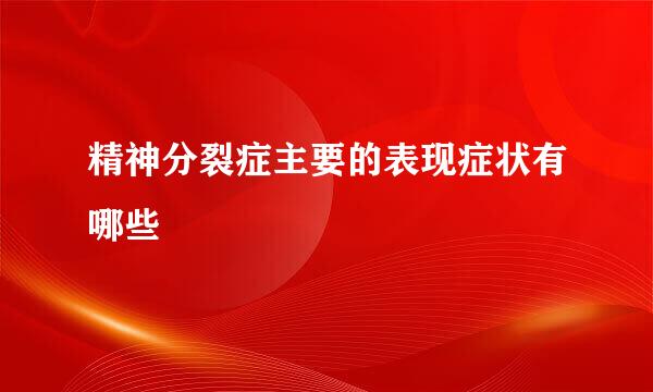 精神分裂症主要的表现症状有哪些