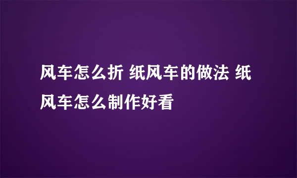 风车怎么折 纸风车的做法 纸风车怎么制作好看