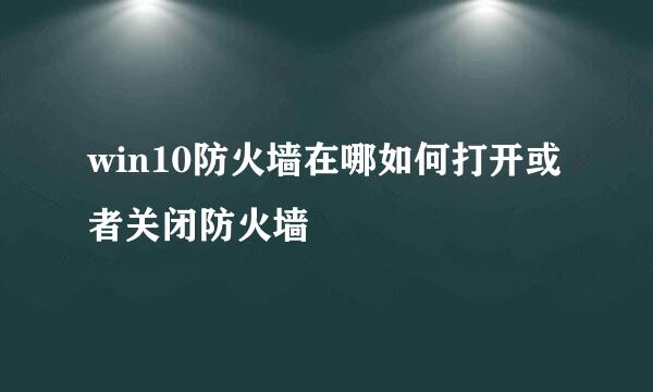 win10防火墙在哪如何打开或者关闭防火墙