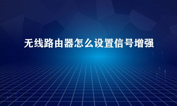 无线路由器怎么设置信号增强