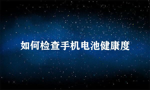 如何检查手机电池健康度