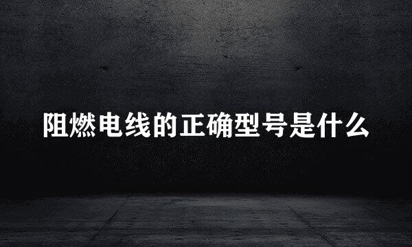 阻燃电线的正确型号是什么
