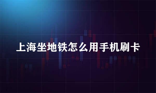 上海坐地铁怎么用手机刷卡