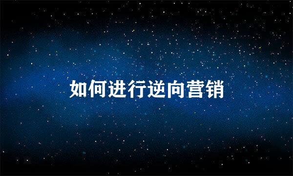 如何进行逆向营销