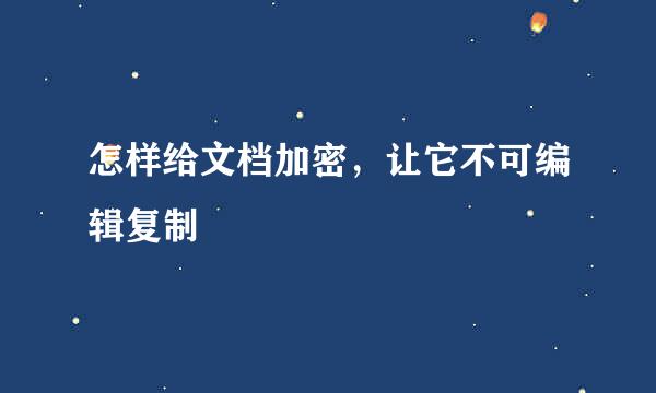 怎样给文档加密，让它不可编辑复制