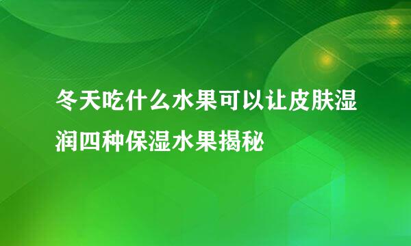 冬天吃什么水果可以让皮肤湿润四种保湿水果揭秘