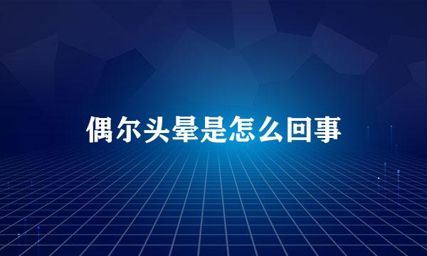 偶尔头晕是怎么回事
