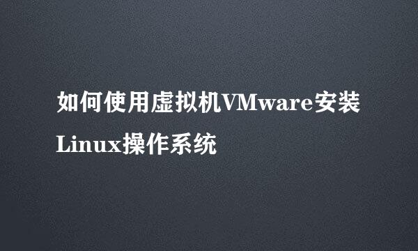 如何使用虚拟机VMware安装Linux操作系统