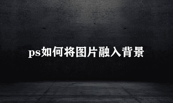 ps如何将图片融入背景