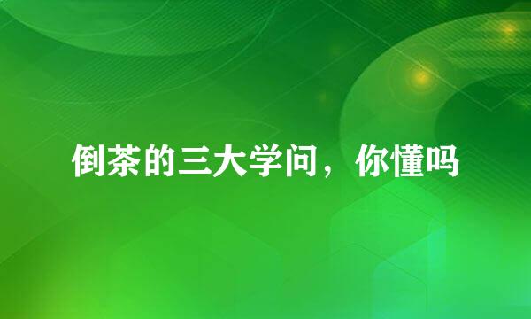 倒茶的三大学问，你懂吗
