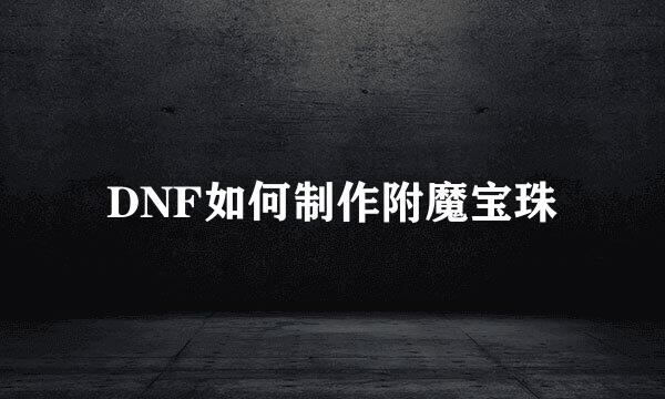 DNF如何制作附魔宝珠
