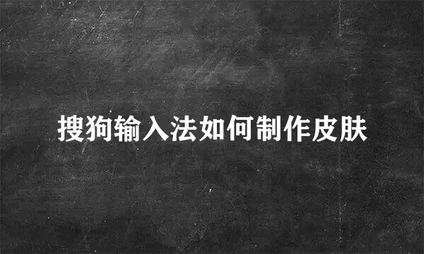 搜狗输入法如何制作皮肤