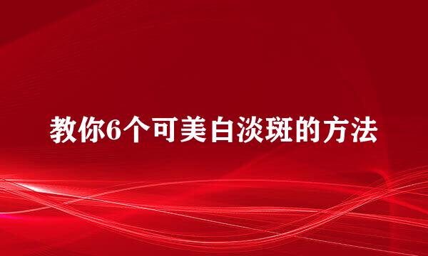 教你6个可美白淡斑的方法
