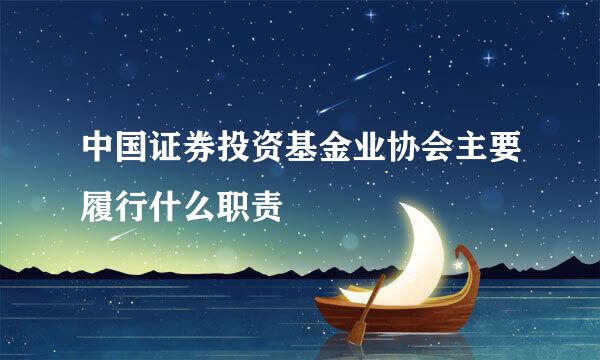 中国证券投资基金业协会主要履行什么职责