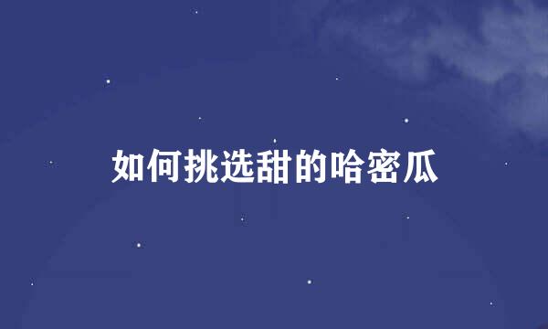 如何挑选甜的哈密瓜