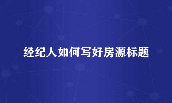 经纪人如何写好房源标题