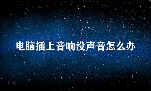 电脑插上音响没声音怎么办