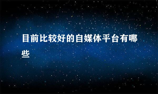 目前比较好的自媒体平台有哪些
