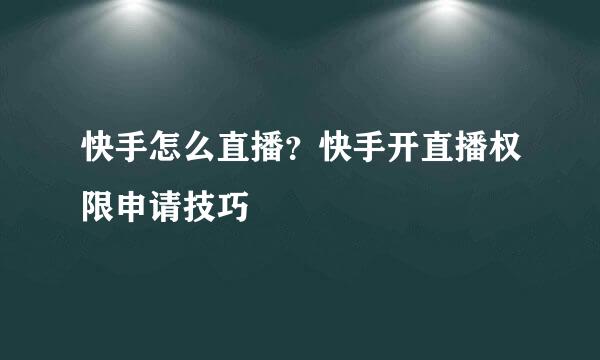 快手怎么直播？快手开直播权限申请技巧