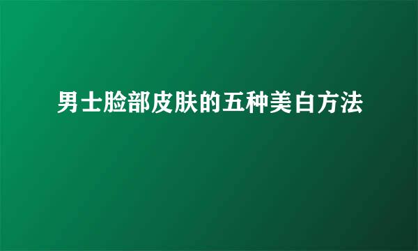 男士脸部皮肤的五种美白方法