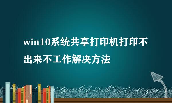 win10系统共享打印机打印不出来不工作解决方法