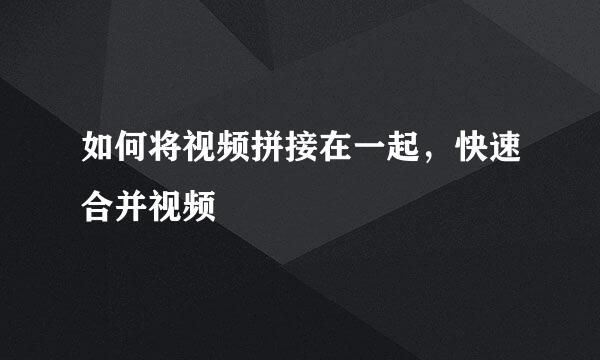 如何将视频拼接在一起，快速合并视频